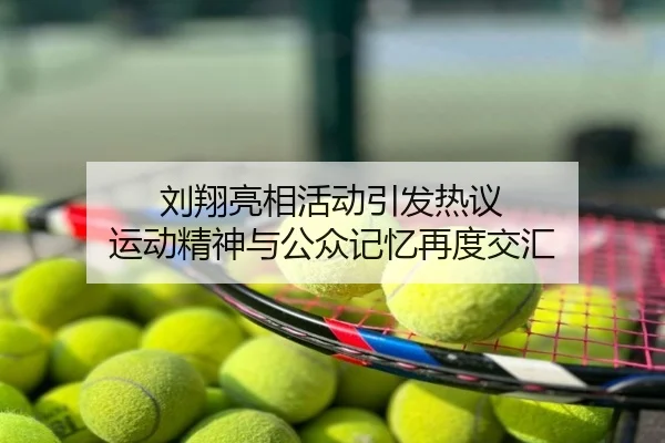 刘翔亮相活动引发热议 运动精神与公众记忆再度交汇